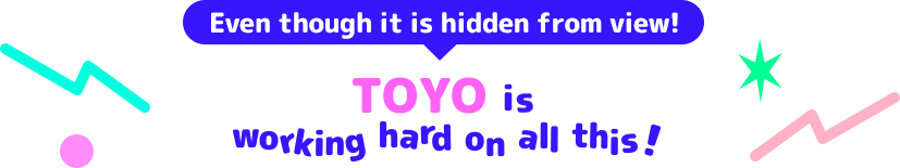 みんなに直接見てもらえないけど！TOYOはこんなことで頑張っています！